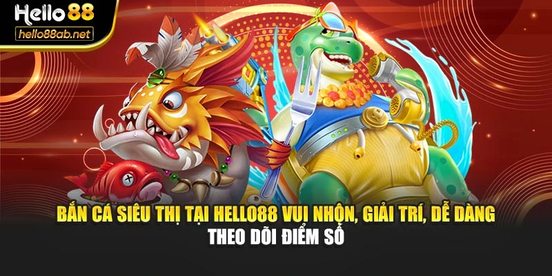 Bắn cá siêu thị tại Hello88 vui nhộn, giải trí, dễ dàng theo dõi điểm số