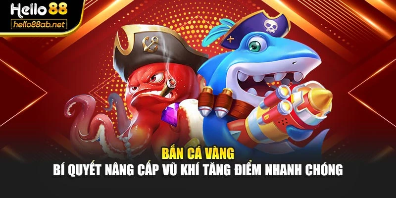 Bắn Cá Vàng – Bí Quyết Nâng Cấp Vũ Khí Tăng Điểm Nhanh Chóng