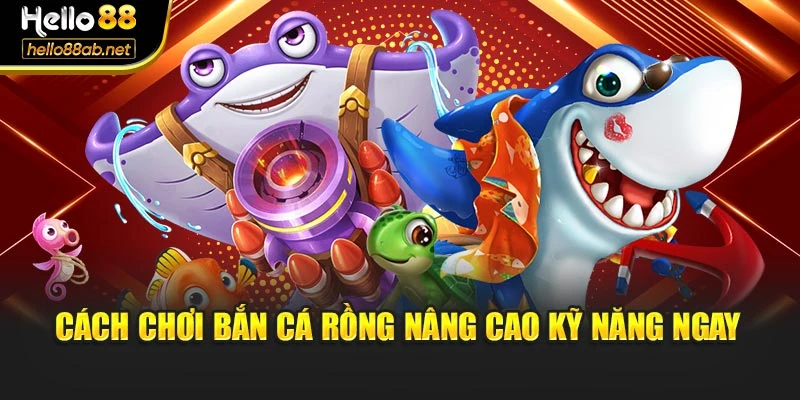 Cách chơi bắn cá rồng nâng cao kỹ năng ngay