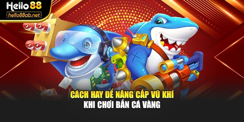 Cách hay để nâng cấp vũ khí khi chơi bắn cá vàng