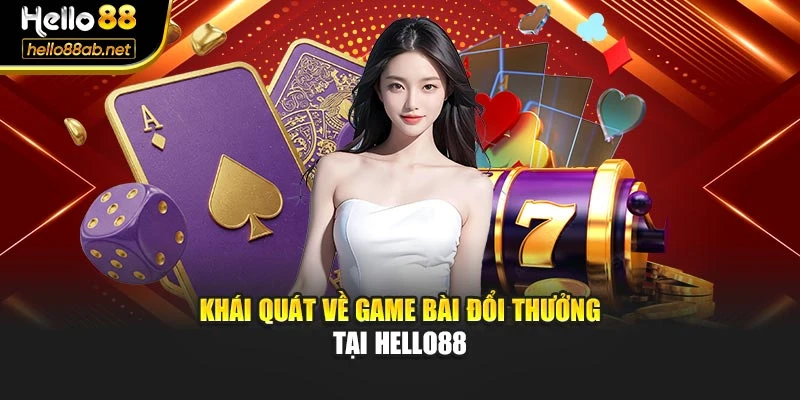 Khái quát về game bài đổi thưởng tại Hello88