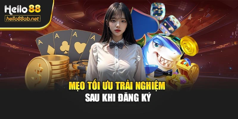 Mẹo tối ưu trải nghiệm sau khi đăng ký