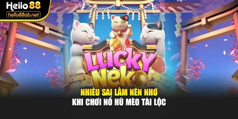 Nhiều sai lầm nên nhớ khi chơi nổ hũ mèo tài lộc