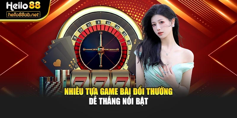 Nhiều tựa game bài đổi thưởng dễ thắng nổi bật