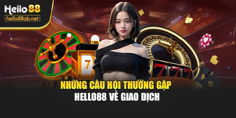 Những câu hỏi thường gặp Hello88 về giao dịch