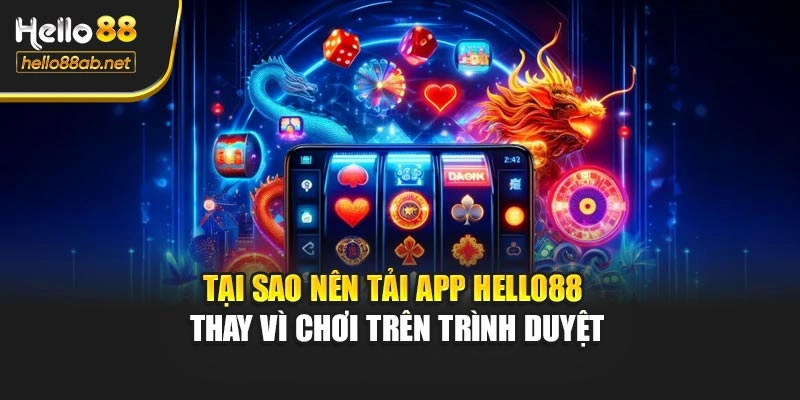 Tại sao nên tải app Hello88 thay vì chơi trên trình duyệt